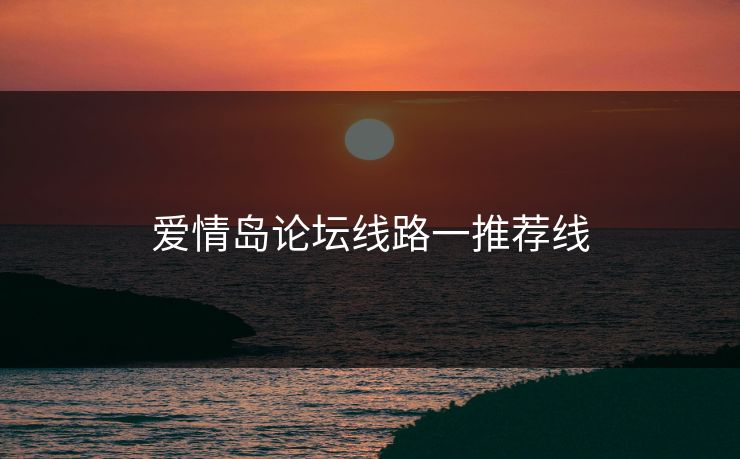 爱情岛论坛线路一推荐线