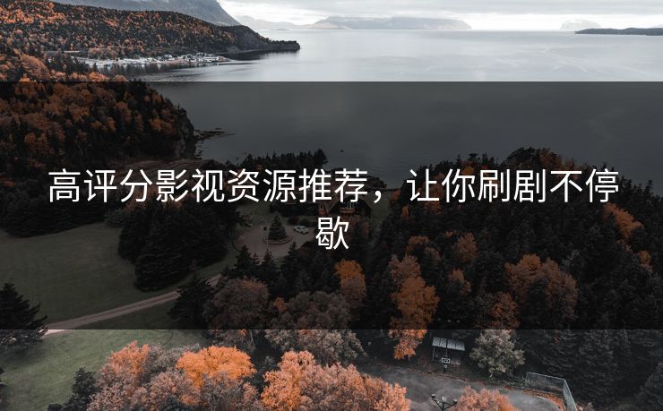 高评分影视资源推荐，让你刷剧不停歇