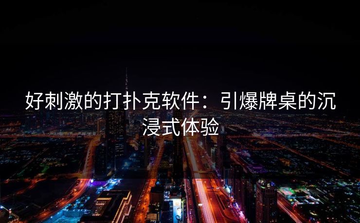 好刺激的打扑克软件：引爆牌桌的沉浸式体验