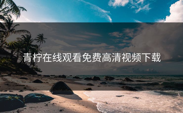 青柠在线观看免费高清视频下载