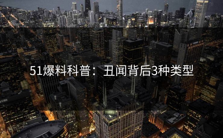 51爆料科普：丑闻背后3种类型