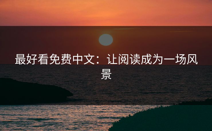 最好看免费中文：让阅读成为一场风景