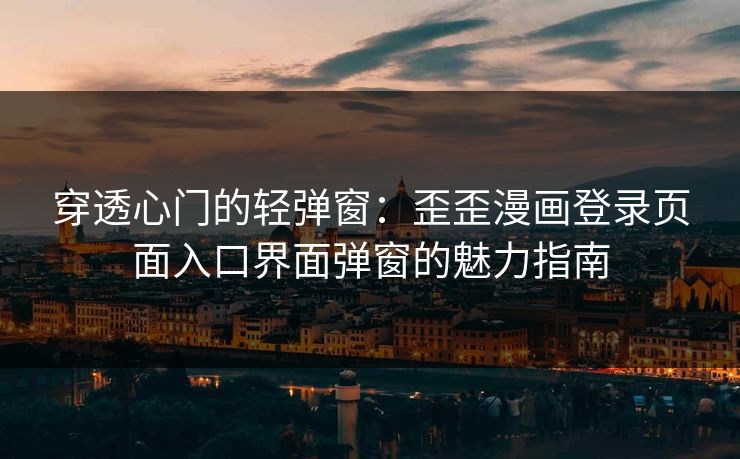 穿透心门的轻弹窗：歪歪漫画登录页面入口界面弹窗的魅力指南