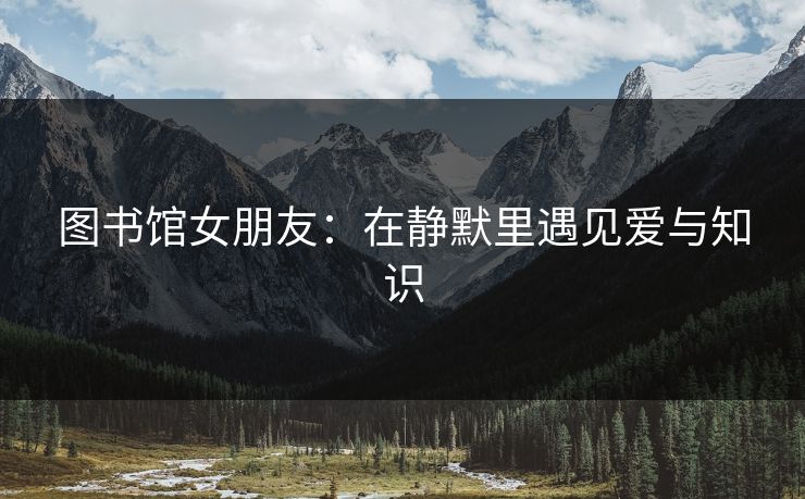图书馆女朋友：在静默里遇见爱与知识