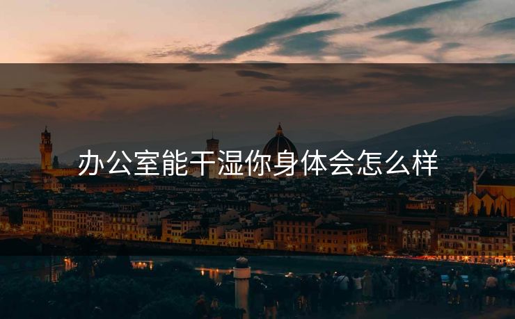 办公室能干湿你身体会怎么样