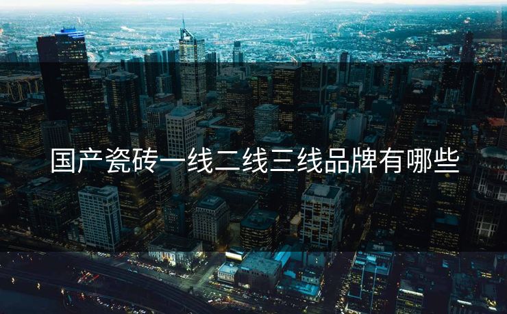 国产瓷砖一线二线三线品牌有哪些