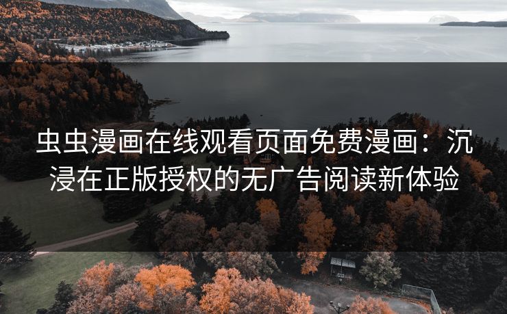 虫虫漫画在线观看页面免费漫画：沉浸在正版授权的无广告阅读新体验