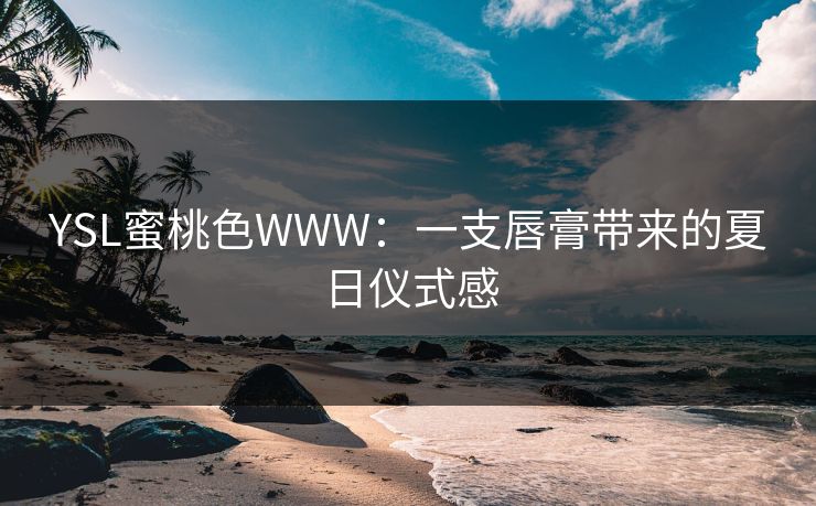 YSL蜜桃色WWW：一支唇膏带来的夏日仪式感