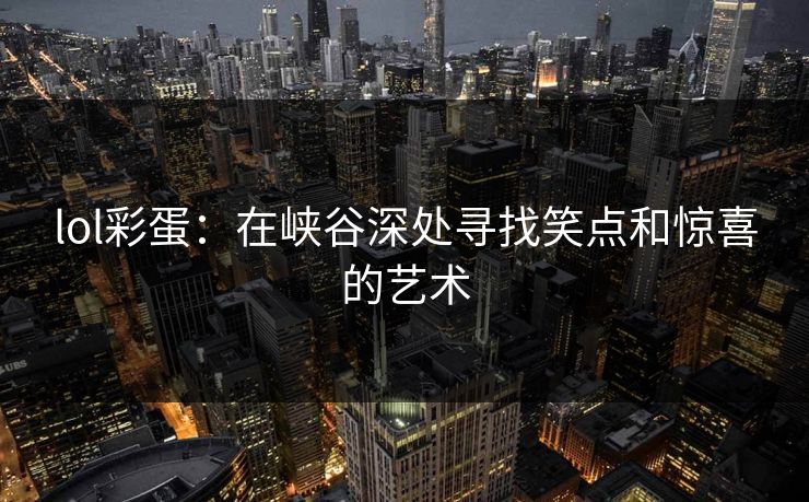 lol彩蛋：在峡谷深处寻找笑点和惊喜的艺术