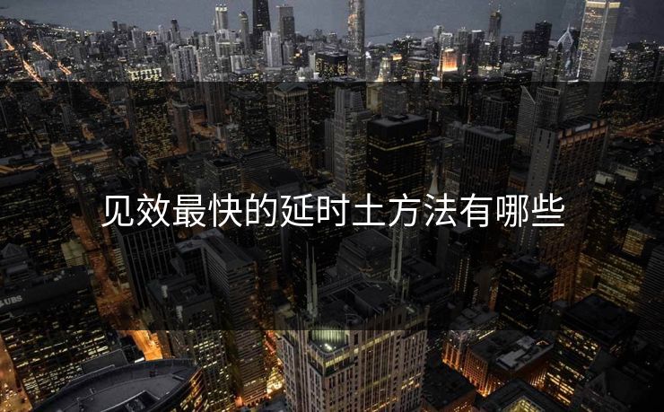 见效最快的延时土方法有哪些