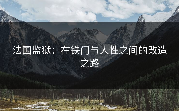 法国监狱：在铁门与人性之间的改造之路