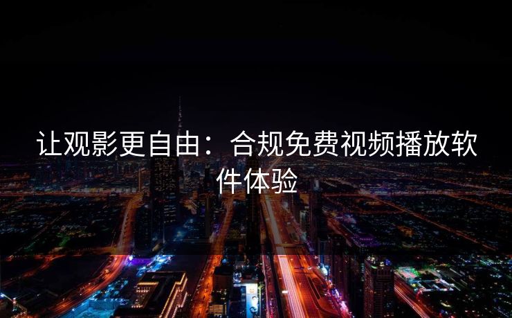 让观影更自由：合规免费视频播放软件体验