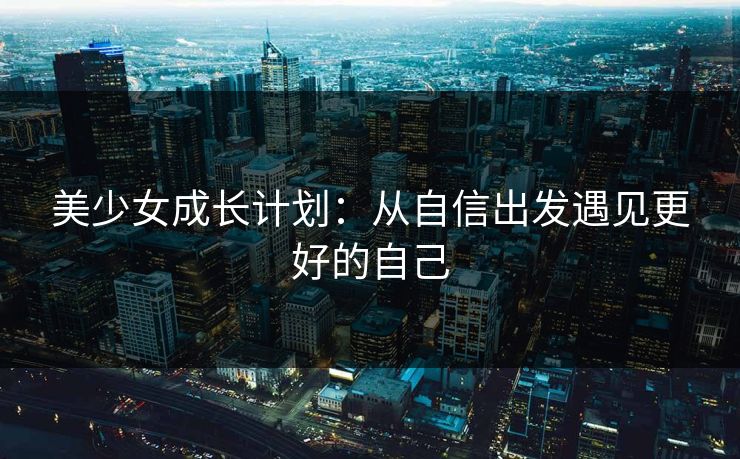 美少女成长计划：从自信出发遇见更好的自己