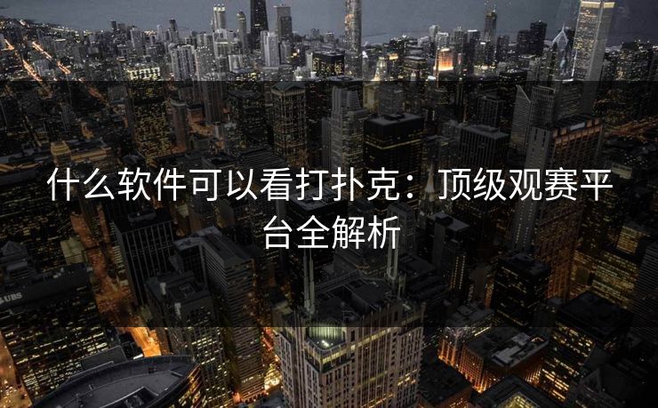 什么软件可以看打扑克：顶级观赛平台全解析