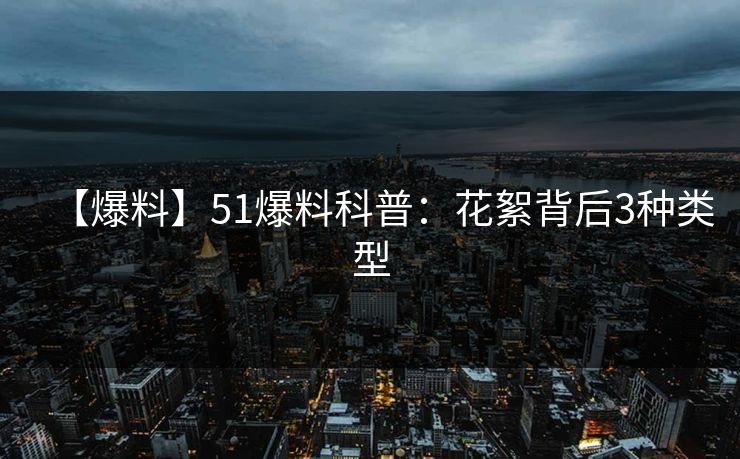 【爆料】51爆料科普：花絮背后3种类型