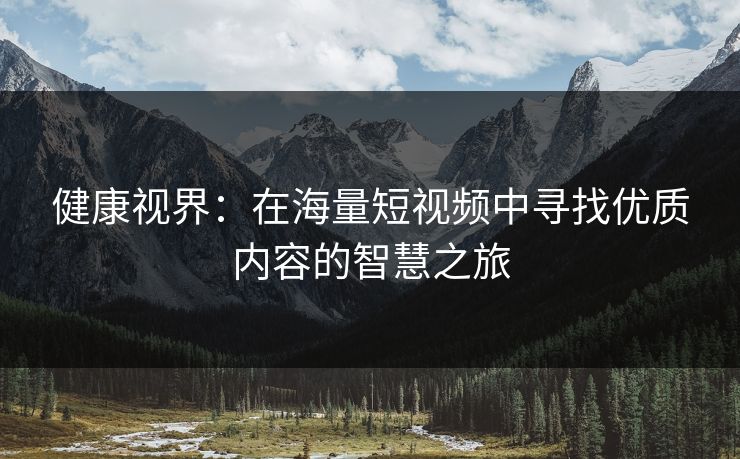 健康视界：在海量短视频中寻找优质内容的智慧之旅