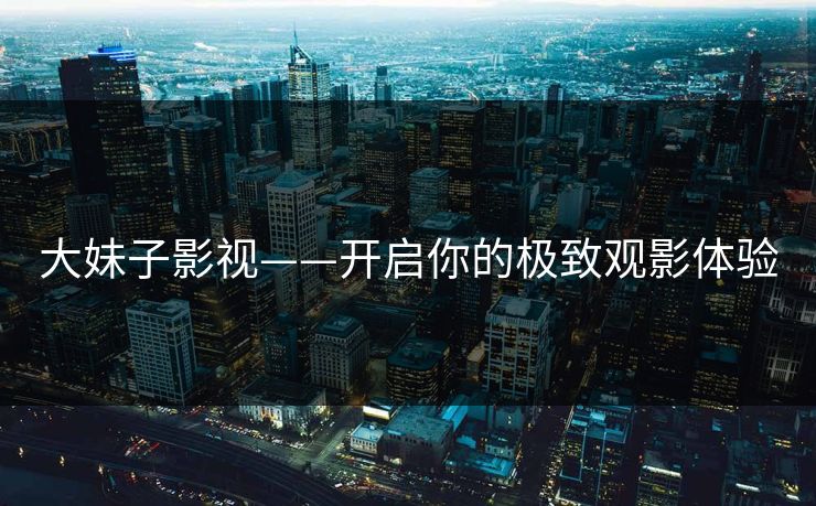大妹子影视——开启你的极致观影体验