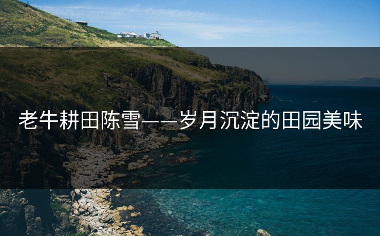 老牛耕田陈雪——岁月沉淀的田园美味