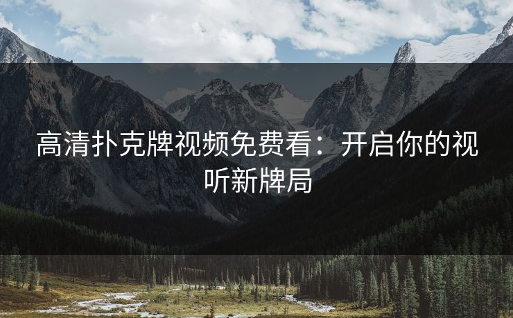 高清扑克牌视频免费看：开启你的视听新牌局