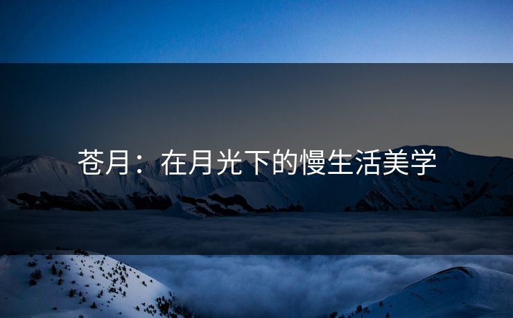 苍月：在月光下的慢生活美学