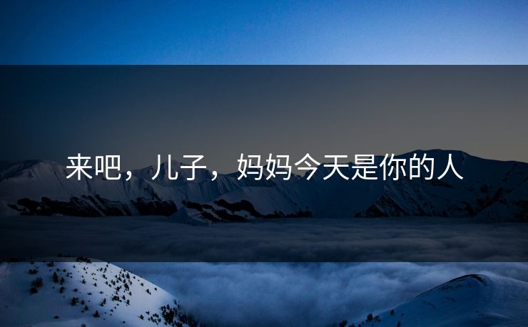 来吧，儿子，妈妈今天是你的人