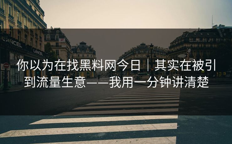 你以为在找黑料网今日｜其实在被引到流量生意——我用一分钟讲清楚