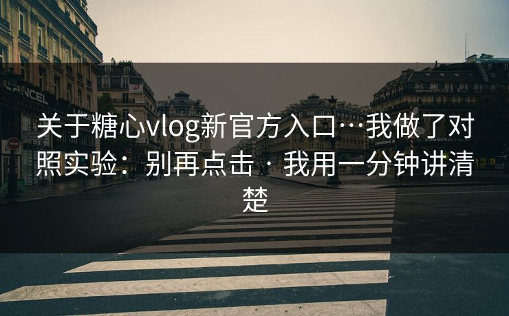 关于糖心vlog新官方入口…我做了对照实验:别再点击 · 我用一分钟讲清楚 关于糖心vlog新官方入口…我做了对照实验:别再点击 · 我用一分钟讲清楚